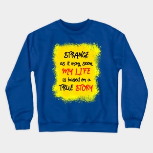 Strange as it may seem, my life is based on a true story Crewneck Sweatshirt